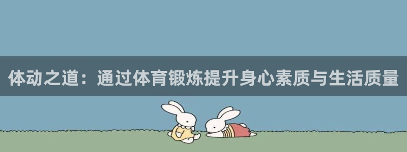 沐鸣3注册：体动之道：通过体育锻炼提升身心素质与生活质量