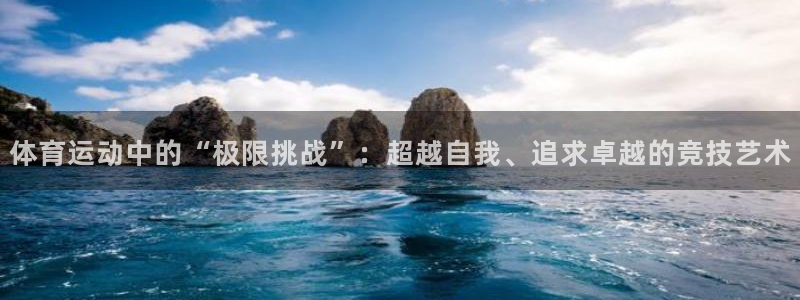 沐鸣凯捷开号链接：体育运动中的“极限挑战”：超越自我、追求卓越的竞技艺术