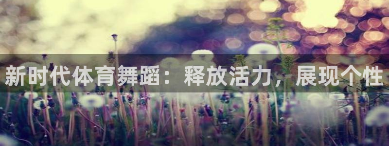 沐鸣2登录：新时代体育舞蹈：释放活力，展现个性