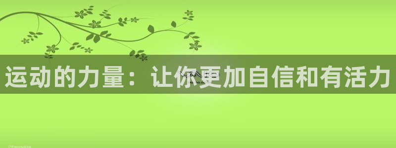 沐鸣体育免费注册入口：运动的力量：让你更加自信和有活力