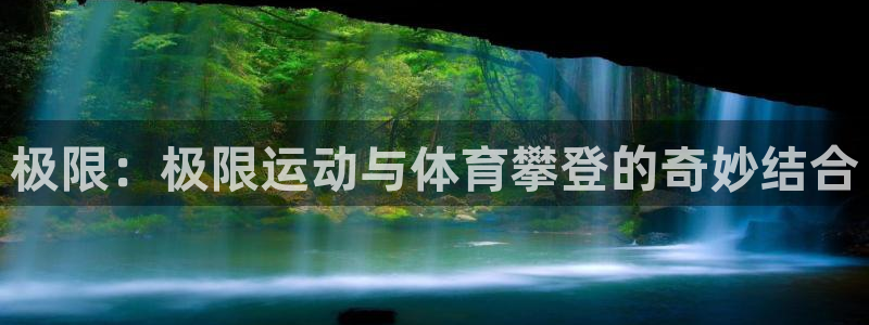 沐鸣4注册：极限：极限运动与体育攀登的奇妙结合