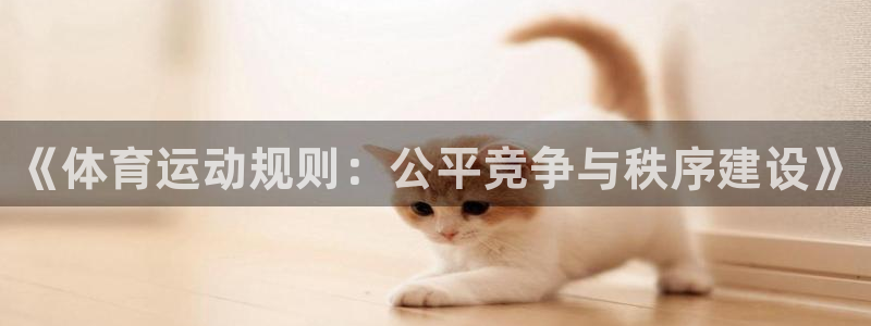 沐鸣平台登陆：《体育运动规则：公平竞争与秩序建设》