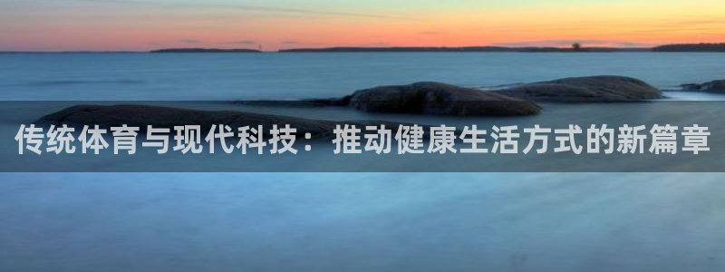 沐鸣2首页登录：传统体育与现代科技：推动健康生活方式的新篇章