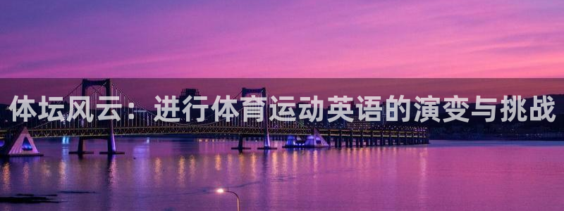 沐鸣体育注册登录入口：体坛风云：进行体育运动英语的演变与挑战
