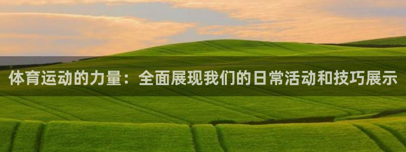 沐鸣3登录：体育运动的力量：全面展现我们的日常活动和技巧展示