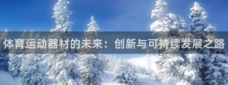 沐鸣2官网登录：体育运动器材的未来：创新与可持续发展之路