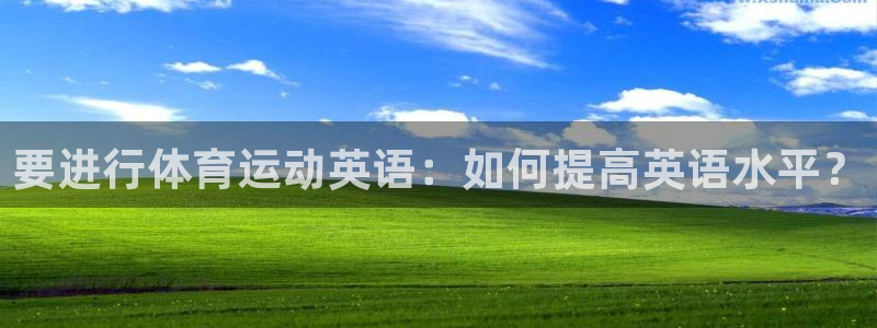 沐鸣平台负责人：要进行体育运动英语：如何提高英语水平？