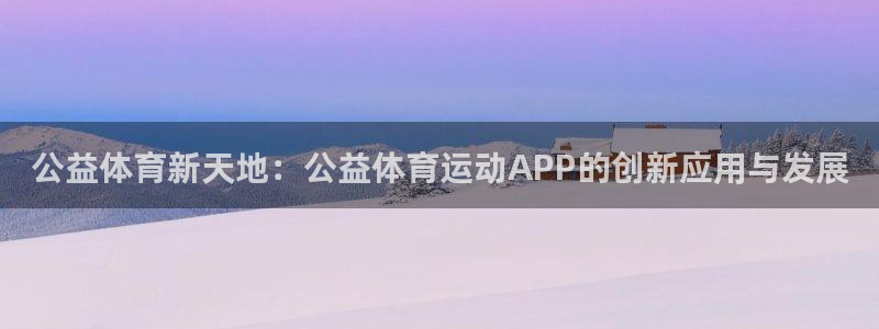 沐鸣体育网页版入口：公益体育新天地：公益体育运动APP的创新应用与发展