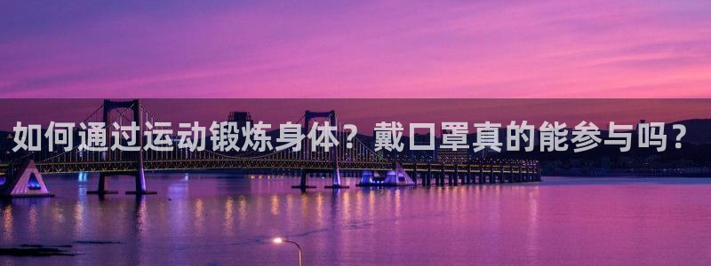 沐鸣体育在线注册：如何通过运动锻炼身体？戴口罩真的能参与吗？