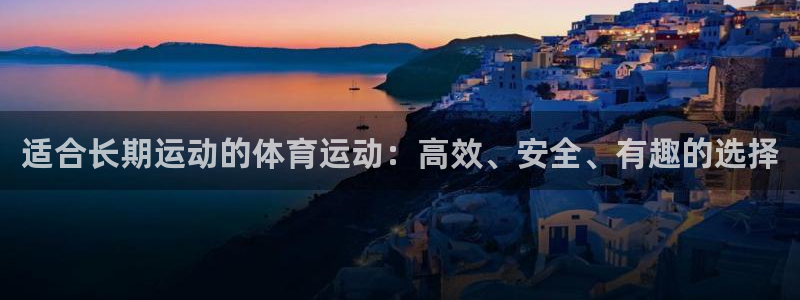 沐鸣体育老板是谁：适合长期运动的体育运动：高效、安全、有趣的选择